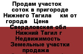 Продам участок 16 соток в пригороде Нижнего Тагила  7 км от города › Цена ­ 270 000 - Свердловская обл., Нижний Тагил г. Недвижимость » Земельные участки продажа   . Свердловская обл.,Нижний Тагил г.